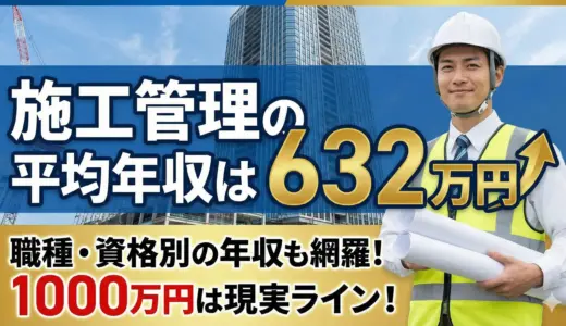 【2025年12月版】施工管理の平均年収は632万円｜職種・資格別の年収も網羅！1000万円は現実ライン！