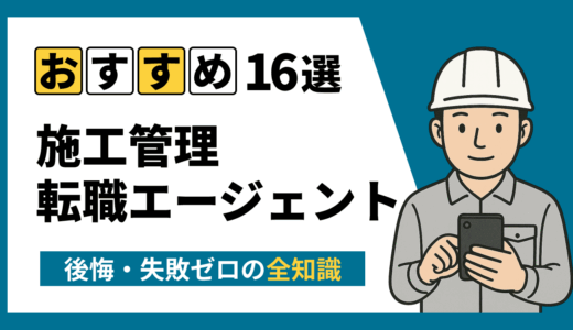 施工管理の転職エージェントおすすめ16選｜後悔しない選び方と失敗回避の全知識