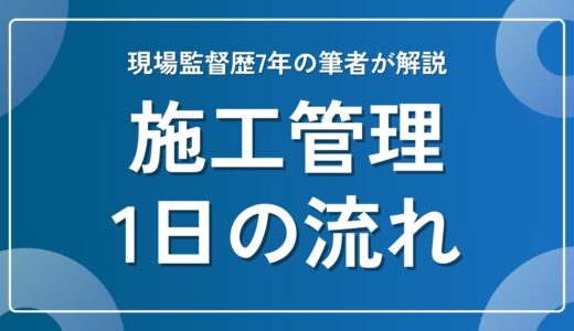 施工管理の1日の流れを現場監督歴7年の筆者が解説