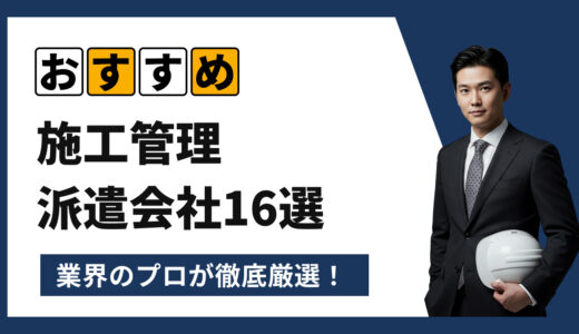 【2025年7月最新版】施工管理派遣会社おすすめ16選