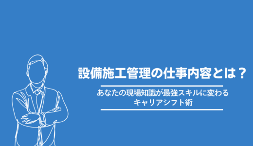 設備施工管理の仕事内容とは？｜あなたの現場知識が最強スキルに変わるキャリアシフト術