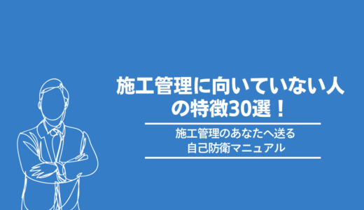 【要注意！】施工管理に向いていない人の特徴30選！~施工管理のあなたへ送る自己防衛マニュアル~