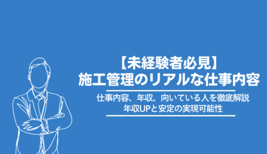 【未経験者必見】施工管理のリアルな仕事内容、年収、向いている人を徹底解説｜年収UPと安定の実現可能性