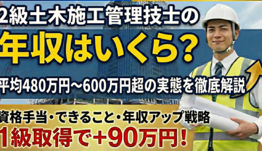 2級土木施工管理技士の年収・給料は480万円｜できること・資格手当・転職も解説