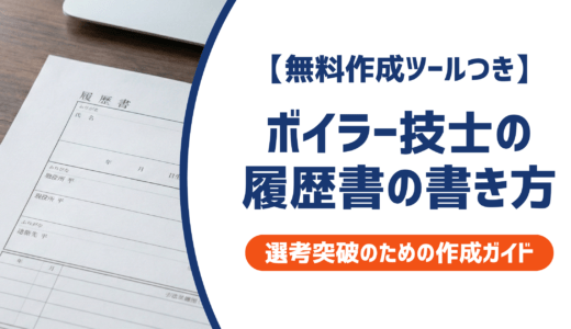 【無料作成ツールつき】ボイラー技士の履歴書の書き方｜書類選考を確実に突破するための作成ガイド