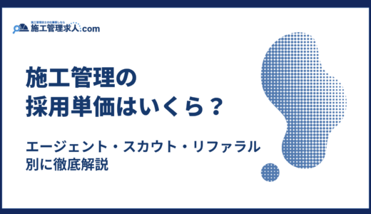 施工管理の採用単価はいくら？エージェント・スカウト・リファラル別に徹底解説